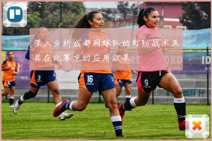 深入分析成都网球队的盯防战术及其在比赛中的应用效果