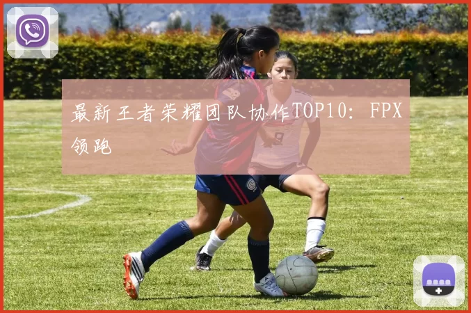 最新王者荣耀团队协作TOP10：FPX领跑
