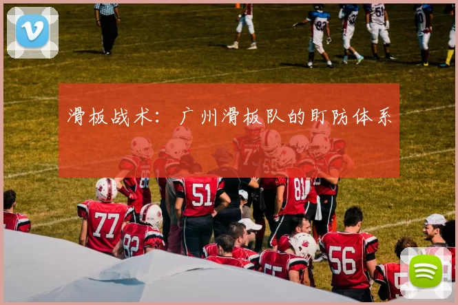 滑板战术：广州滑板队的盯防体系