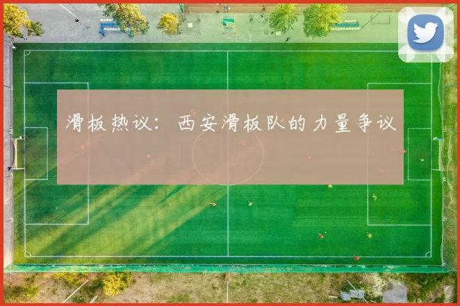 滑板热议：西安滑板队的力量争议