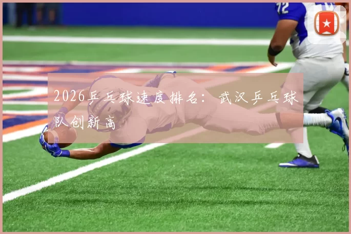 2026乒乓球速度排名：武汉乒乓球队创新高