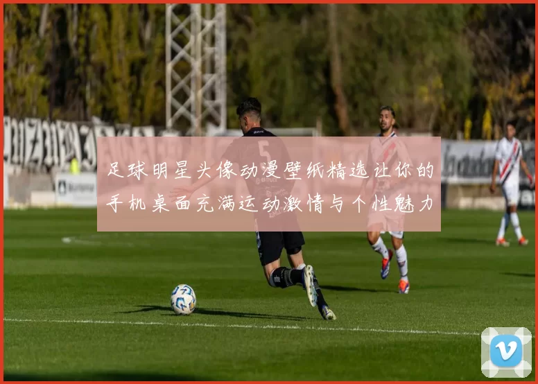 足球明星头像动漫壁纸精选让你的手机桌面充满运动激情与个性魅力