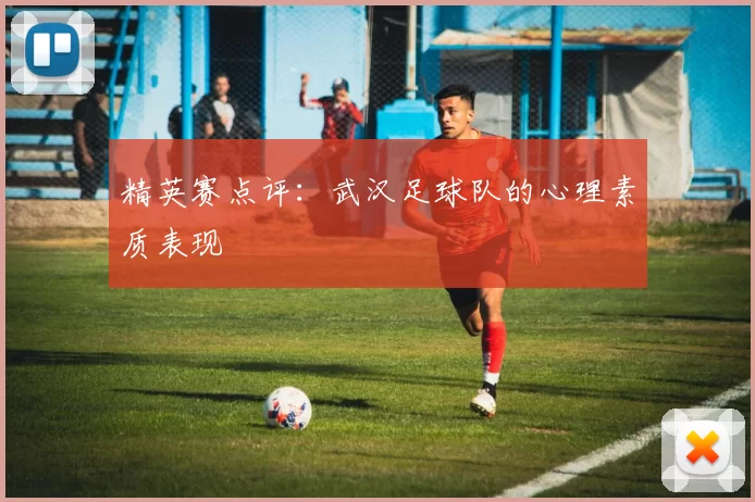 精英赛点评：武汉足球队的心理素质表现
