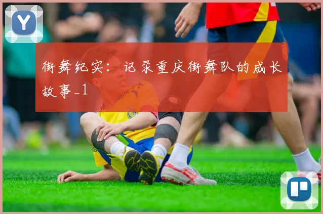 街舞纪实：记录重庆街舞队的成长故事_1