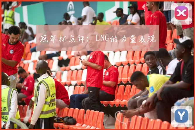 冠军杯点评：LNG的力量表现
